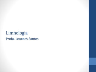 Limnologia
Profa. Lourdes Santos
 