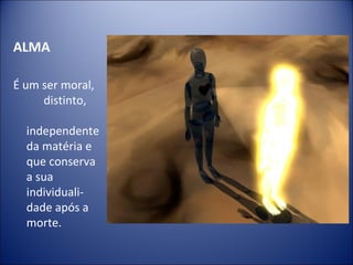ALMA

É um ser moral,
     distinto,

  independente
  da matéria e
  que conserva
  a sua
  individuali-
  dade após a
  morte.
 