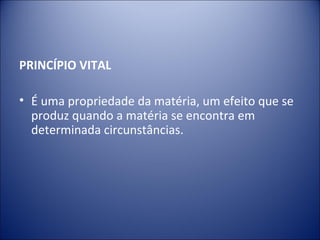 PRINCÍPIO VITAL

• É uma propriedade da matéria, um efeito que se
  produz quando a matéria se encontra em
  determinada circunstâncias.
 