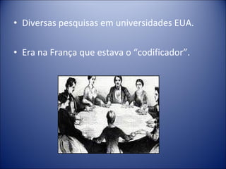 • Diversas pesquisas em universidades EUA.

• Era na França que estava o “codificador”.
 