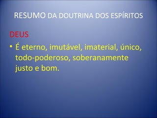 RESUMO DA DOUTRINA DOS ESPÍRITOS

DEUS
• É eterno, imutável, imaterial, único,
  todo-poderoso, soberanamente
  justo e bom.
 