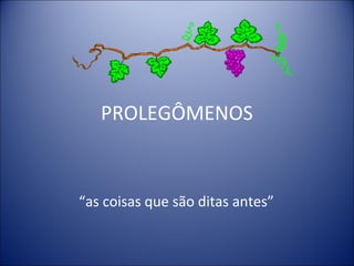 PROLEGÔMENOS


“as coisas que são ditas antes”
 