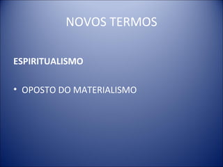 NOVOS TERMOS

ESPIRITUALISMO

• OPOSTO DO MATERIALISMO
 