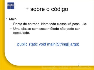 + sobre o código Main Ponto de entrada. Nem toda classe irá possuí-lo. Uma classe sem esse método não pode ser executado. public static void main(String[] args) 