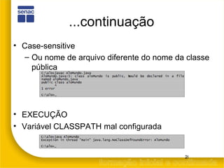 ...continuação Case-sensitive  Ou nome de arquivo diferente do nome da classe pública EXECUÇÃO Variável CLASSPATH mal configurada 