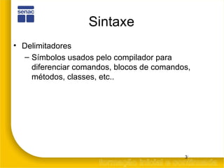 Sintaxe Delimitadores Símbolos usados pelo compilador para diferenciar comandos, blocos de comandos, métodos, classes, etc.. 