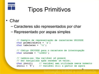 Tipos Primitivos Char   Caracteres são representados por char Representado por aspas simples 