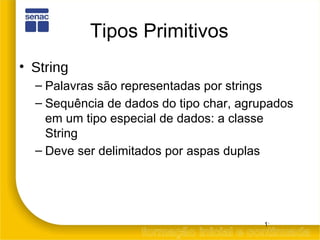 Tipos Primitivos String Palavras são representadas por strings Sequência de dados do tipo char, agrupados em um tipo especial de dados: a classe String Deve ser delimitados por aspas duplas 