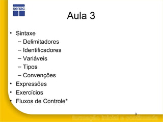 Aula 3 Sintaxe Delimitadores Identificadores Variáveis Tipos Convenções Expressões Exercícios  Fluxos de Controle* 
