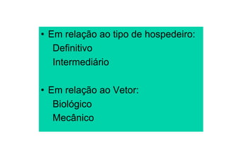 •  Em relação ao tipo de hospedeiro:
    Definitivo
    Intermediário

•  Em relação ao Vetor:
    Biológico
    Mecânico
 