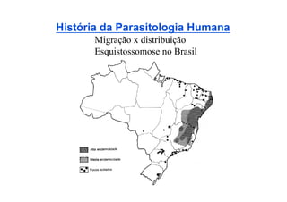 História da Parasitologia Humana
       Migração x distribuição
       Esquistossomose no Brasil




                     .
 