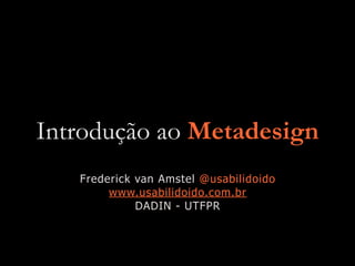 Introdução ao Metadesign
Frederick van Amstel @usabilidoido


www.usabilidoido.com.br


DADIN - UTFPR
 