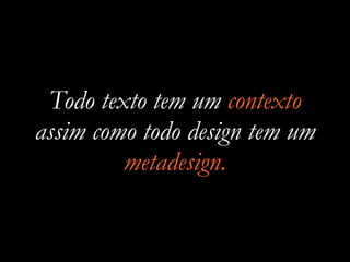 Todo texto tem um contexto
assim como todo design tem um
metadesign.
 