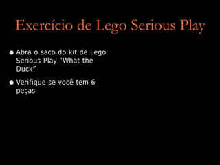 Exercício de Lego Serious Play
• Abra o saco do kit de Lego
Serious Play "What the
Duck”


• Verifique se você tem 6
peças
 