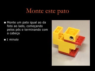 Monte este pato
• Monte um pato igual ao da
foto ao lado, começando
pelos pés e terminando com
a cabeça


•1 minuto
 