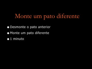 Monte um pato diferente
•Desmonte o pato anterior


•Monte um pato diferente


•1 minuto
 