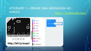 ATIVIDADE 1 – DEIXAR UMA MENSAGEM AO
AMIGO https://makecode.com/
http://bit.ly/anpri
 
