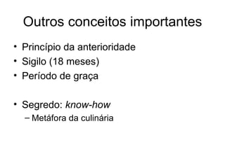 Outros conceitos importantes
• Princípio da anterioridade
• Sigilo (18 meses)
• Período de graça
• Segredo: know-how
– Metáfora da culinária
 