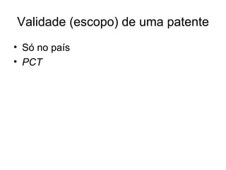 Validade (escopo) de uma patente
• Só no país
• PCT
 
