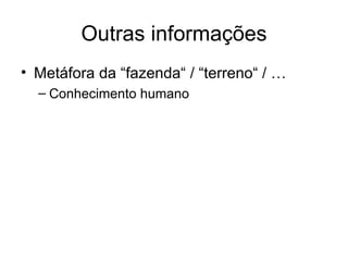 Outras informações
• Metáfora da “fazenda“ / “terreno“ / …
– Conhecimento humano
 