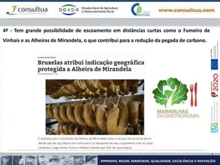 4º - Tem grande possibilidade de escoamento em distâncias curtas como o Fumeiro de
Vinhais e as Alheiras de Mirandela, o que contribui para a redução da pegada de carbono.
 