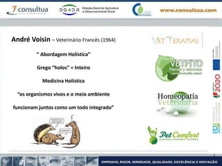 André Voisin – Veterinário Francês (1964)
“ Abordagem Holística”
Grego “holos” = Inteiro
Medicina Holística
“os organismos vivos e o meio ambiente
funcionam juntos como um todo integrado”
 