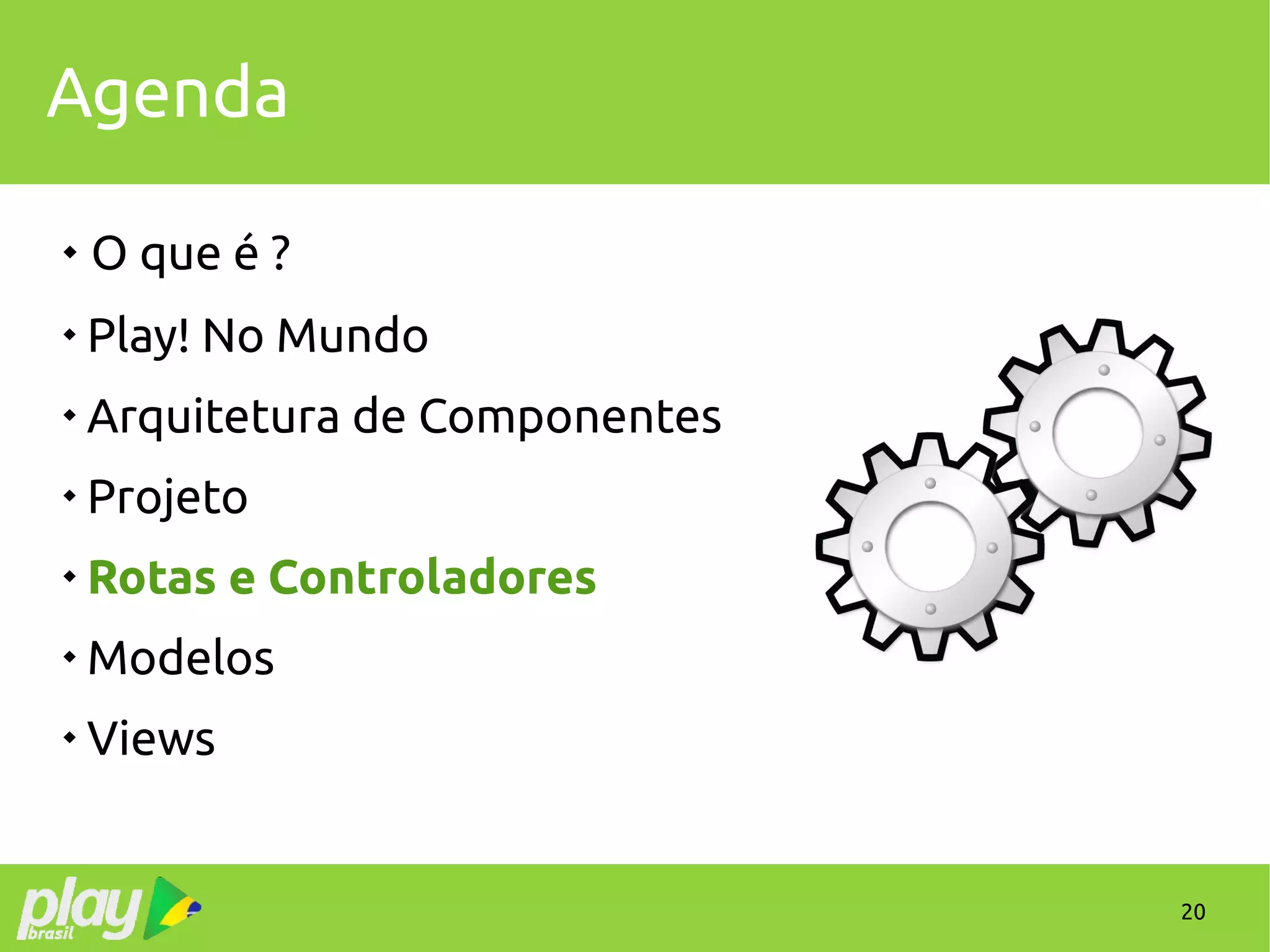 20
Agenda
 O que é ?

Play! No Mundo

Arquitetura de Componentes

Projeto

Rotas e Controladores

Modelos

Views
 
