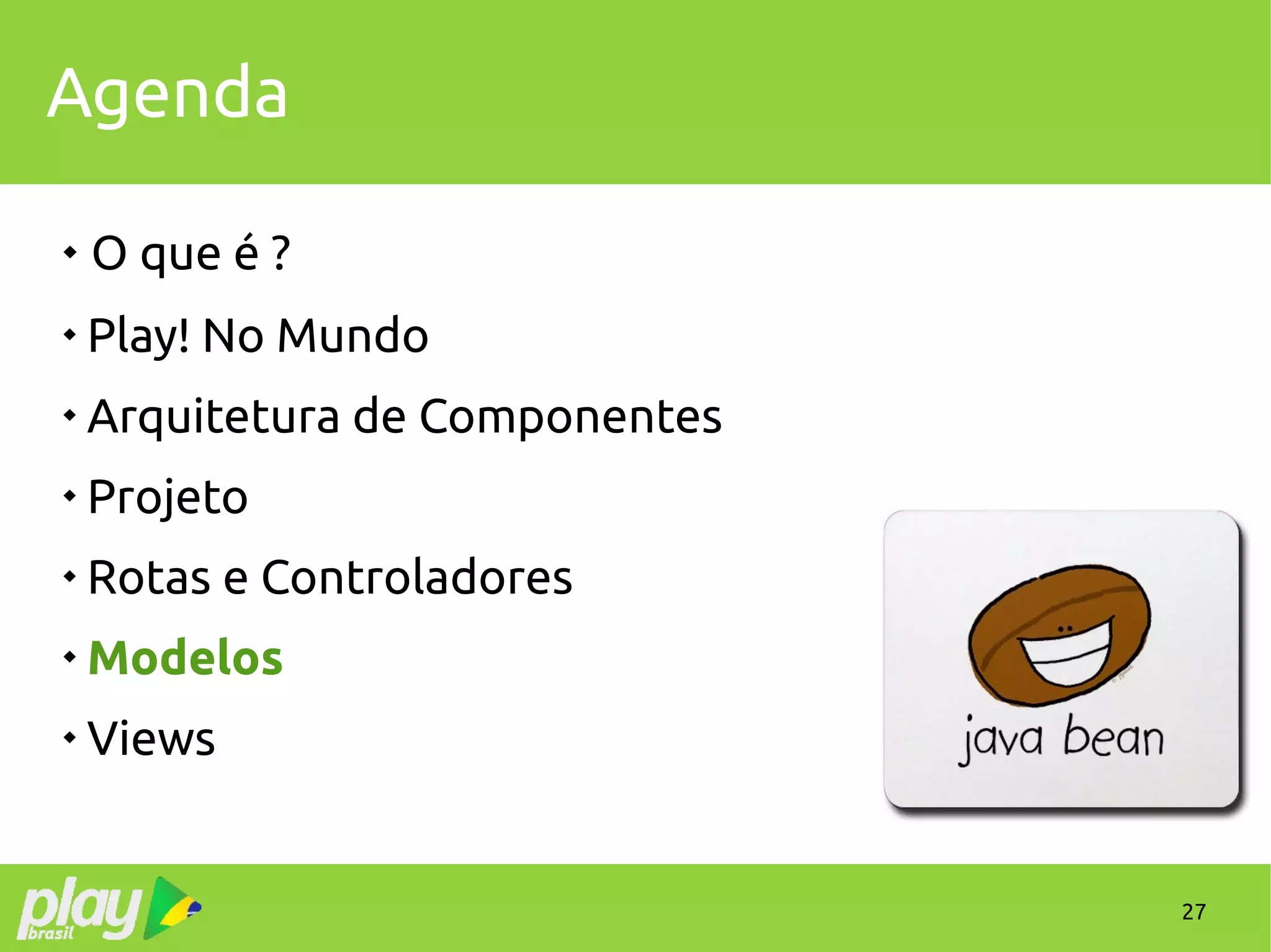 27
Agenda
 O que é ?

Play! No Mundo

Arquitetura de Componentes

Projeto

Rotas e Controladores

Modelos

Views
 