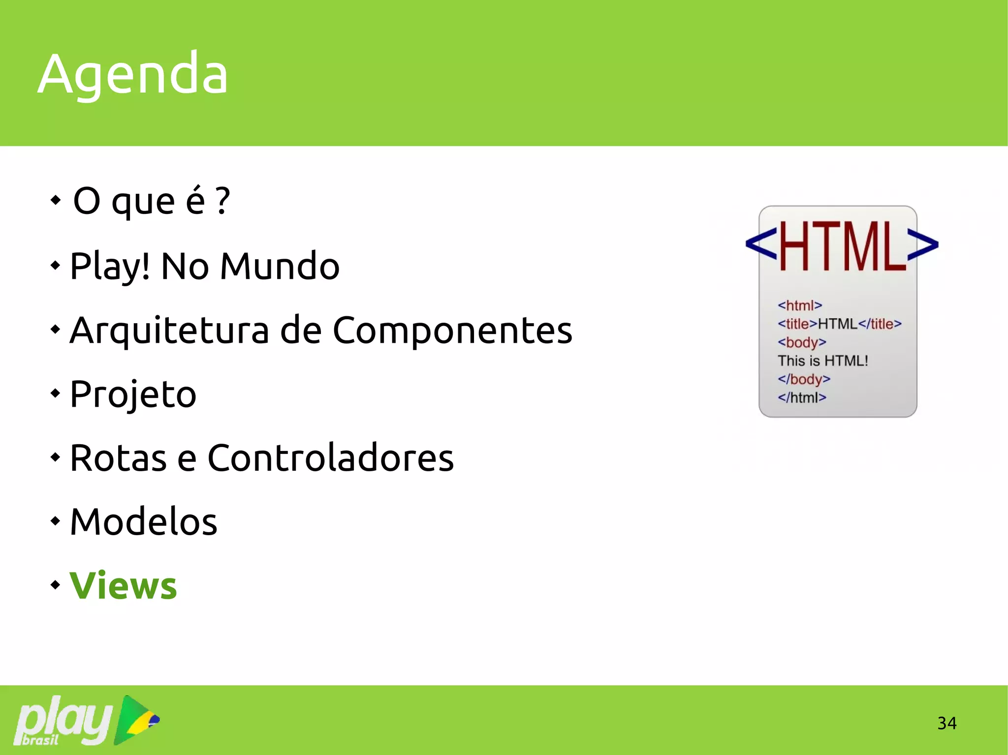 34
Agenda
 O que é ?

Play! No Mundo

Arquitetura de Componentes

Projeto

Rotas e Controladores

Modelos

Views
 