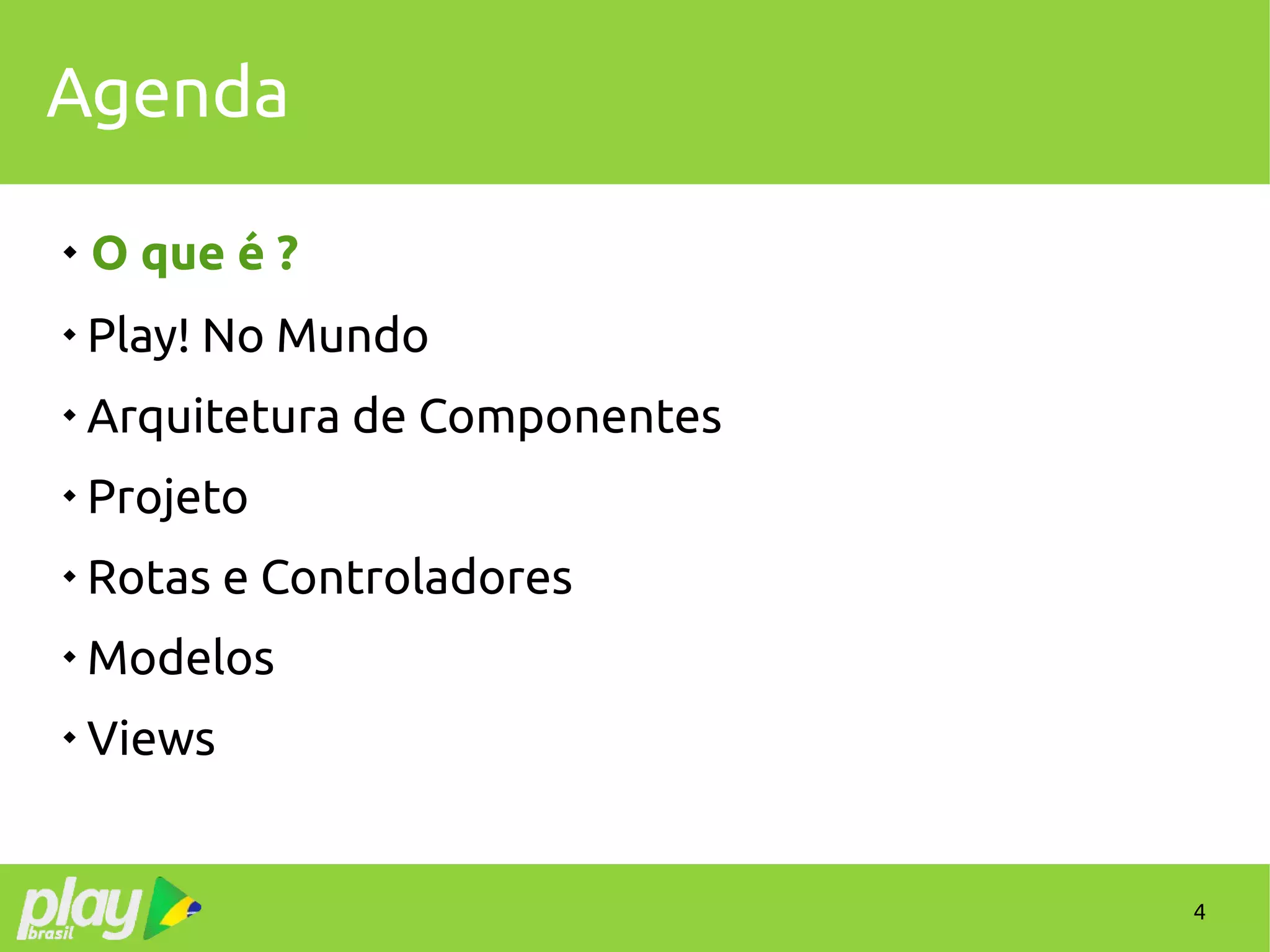 4
Agenda
 O que é ?

Play! No Mundo

Arquitetura de Componentes

Projeto

Rotas e Controladores

Modelos

Views
 