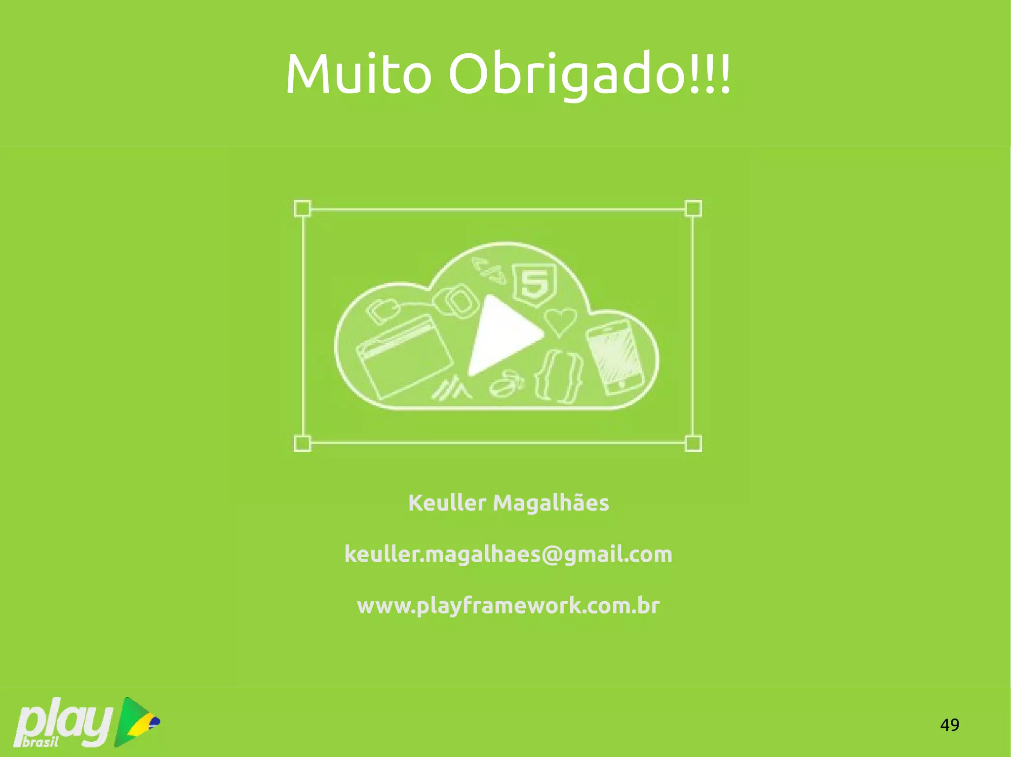 49
Muito Obrigado!!!
Keuller Magalhães
keuller.magalhaes@gmail.com
www.playframework.com.br
 