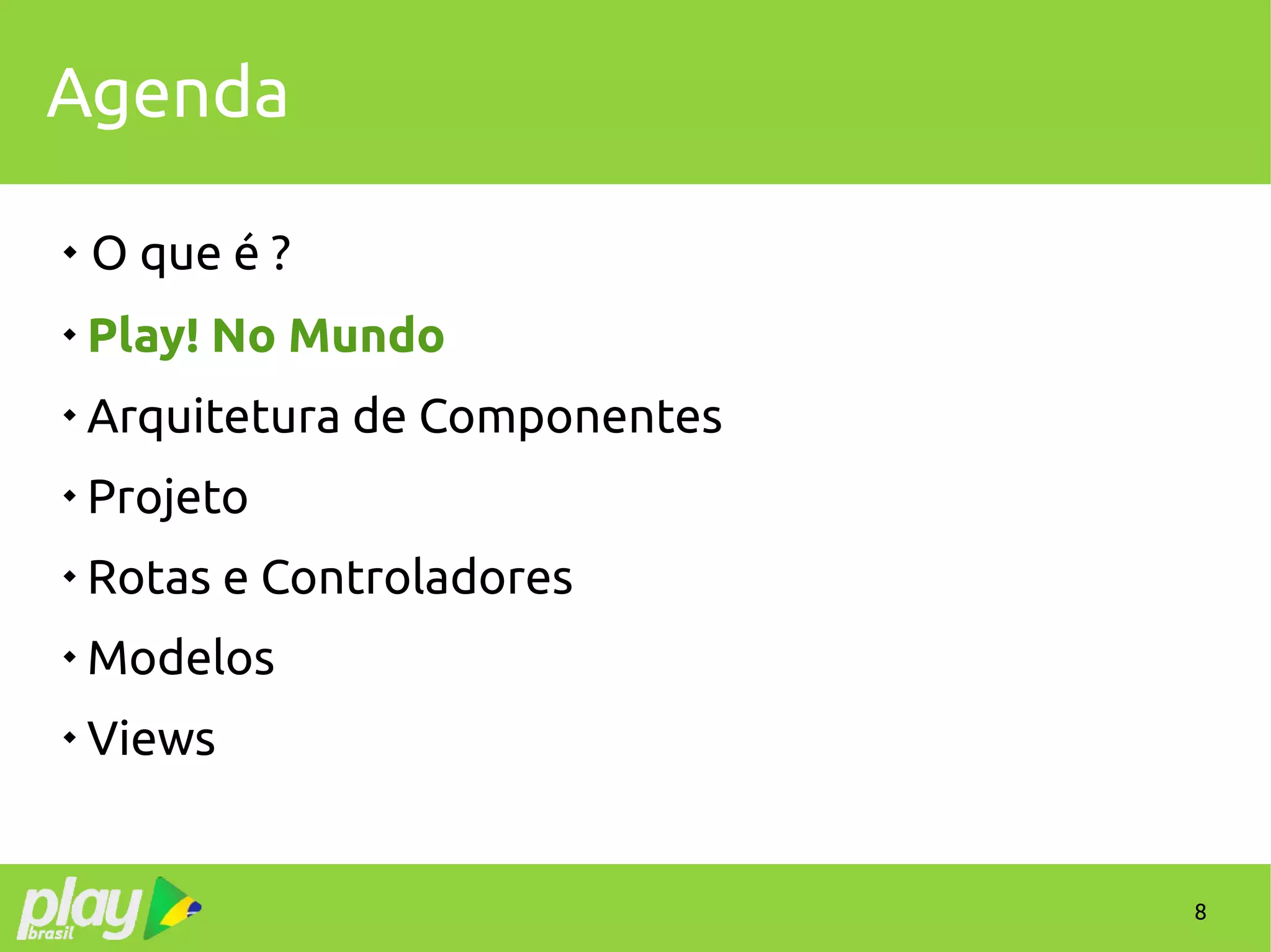 8
Agenda
 O que é ?

Play! No Mundo

Arquitetura de Componentes

Projeto

Rotas e Controladores

Modelos

Views
 