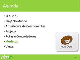 27
Agenda
 O que é ?

Play! No Mundo

Arquitetura de Componentes

Projeto

Rotas e Controladores

Modelos

Views
 