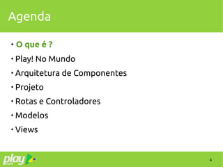 4
Agenda
 O que é ?

Play! No Mundo

Arquitetura de Componentes

Projeto

Rotas e Controladores

Modelos

Views
 