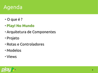 8
Agenda
 O que é ?

Play! No Mundo

Arquitetura de Componentes

Projeto

Rotas e Controladores

Modelos

Views
 