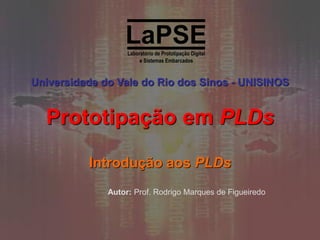 Universidade do Vale do Rio dos Sinos - UNISINOS

Prototipação em PLDs
Introdução aos PLDs
Autor: Prof. Rodrigo Marques de Figueiredo

 