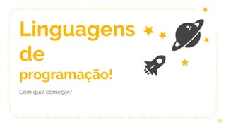 Linguagens
de
programação!
Com qual começar?
14
 