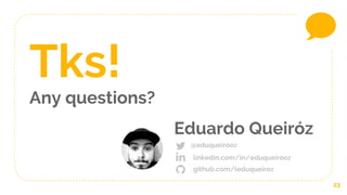 23
Tks!
Any questions?
Eduardo Queiróz
@eduqueirooz
linkedin.com/in/eduqueirooz
github.com/leduqueiroz
 