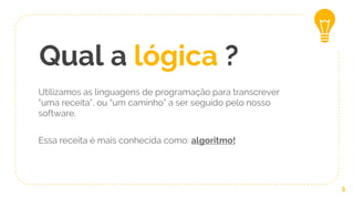 Qual a lógica ?
Utilizamos as linguagens de programação para transcrever
“uma receita”, ou “um caminho” a ser seguido pelo nosso
software.
Essa receita é mais conhecida como: algoritmo!
5
 