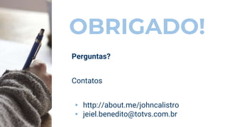OBRIGADO!
Perguntas?
Contatos
▸ http://about.me/johncalistro
▸ jeiel.benedito@totvs.com.br
 