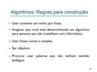33
Algoritmos: Regras para construção
 