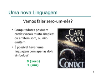 5
Uma nova Linguagem
0 (zero)
1 (um)
 