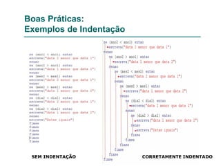 Boas Práticas:
Exemplos de Indentação
SEM INDENTAÇÃO CORRETAMENTE INDENTADO
 