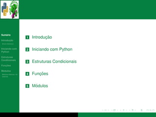 ´
Sumario
                      1          ¸˜
                          Introducao
       ¸˜
Introducao
          ´
Breve Historico


Iniciando com
Python
                      2   Iniciando com Python
Estruturas
Condicionais
                      3   Estruturas Condicionais
   ¸˜
Funcoes

 ´
Modulos
  ´
Modulos Nativos: As   4      ¸˜
                          Funcoes
bater´as
     ı




                      5    ´
                          Modulos
 