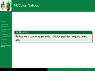 ´
                      Modulos Nativos



   ´
Sumario

       ¸˜
Introducao
          ´
Breve Historico


Iniciando com
Python
                      As Bater´as
                              ı
Estruturas
Condicionais                              ´        ´          ˜
                      Python vem com uma serie de modulos padroes. Alguns deles
   ¸˜
Funcoes                ˜
                      sao:
 ´
Modulos
  ´
Modulos Nativos: As
bater´as
     ı
 