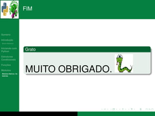 FIM



   ´
Sumario

       ¸˜
Introducao
          ´
Breve Historico


Iniciando com
Python
                      Grato
Estruturas
Condicionais

   ¸˜
Funcoes

 ´
Modulos
  ´
Modulos Nativos: As
bater´as
     ı
                      MUITO OBRIGADO.
 