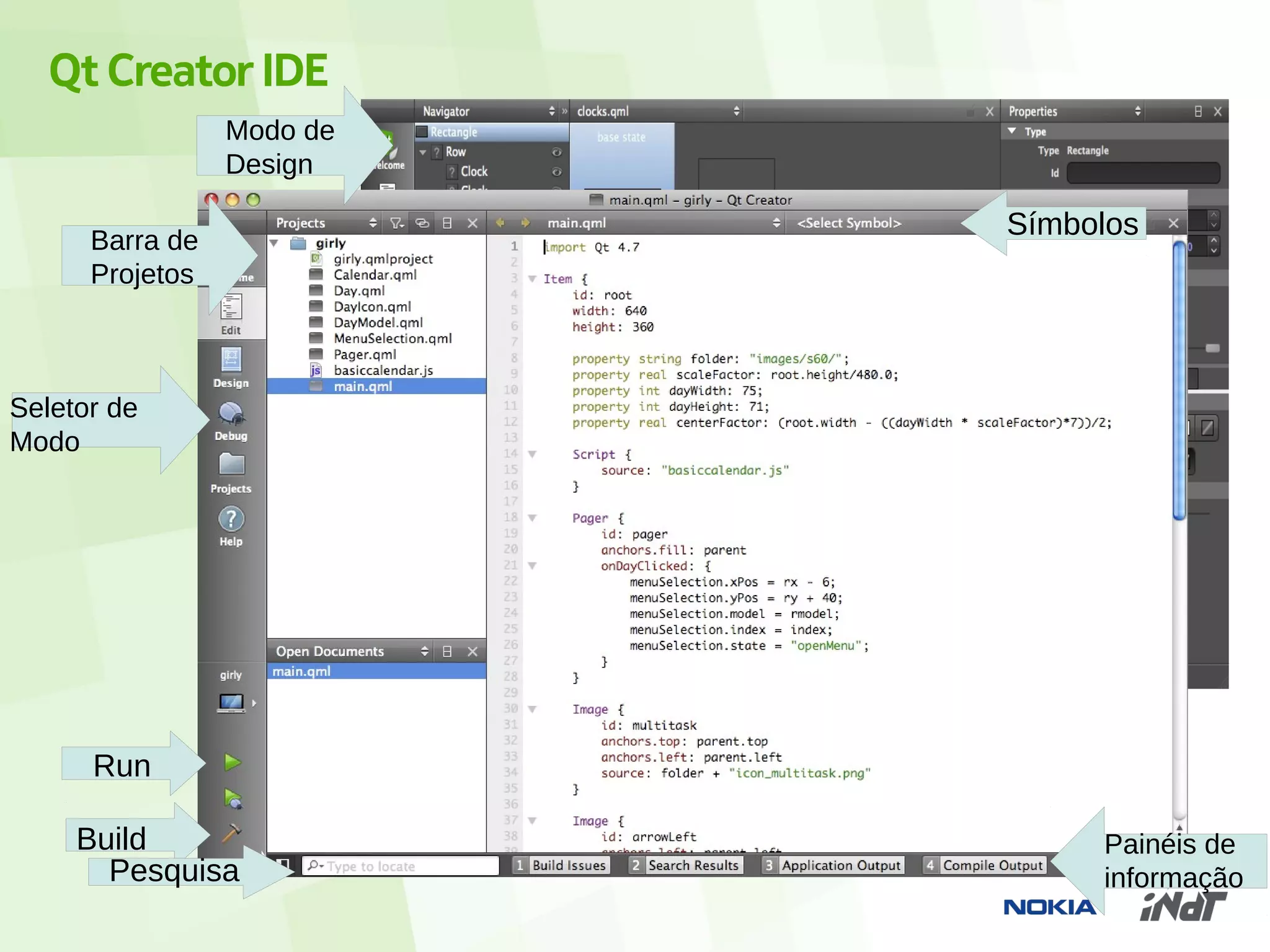 Qt Creator IDE
                 Modo de
                 Design

      Barra de
                           Símbolos
      Projetos



Seletor de
Modo




      Run

     Build                      Painéis de
       Pesquisa                 informação
 