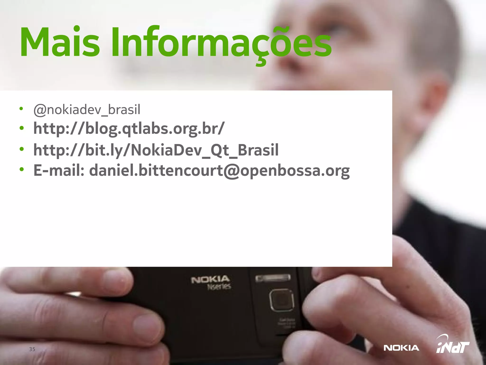 Mais Informações
• @nokiadev_brasil
• http://blog.qtlabs.org.br/
• http://bit.ly/NokiaDev_Qt_Brasil
• E-mail: daniel.bittencourt@openbossa.org




 35
 
