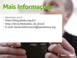 Mais Informações
• @nokiadev_brasil
• http://blog.qtlabs.org.br/
• http://bit.ly/NokiaDev_Qt_Brasil
• E-mail: daniel.bittencourt@openbossa.org




 35
 