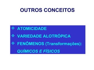 OUTROS CONCEITOS


 ATOMICIDADE
 VARIEDADE ALOTRÓPICA
 FENÔMENOS (Transformações):
  QUÍMICOS E FÍSICOS
 